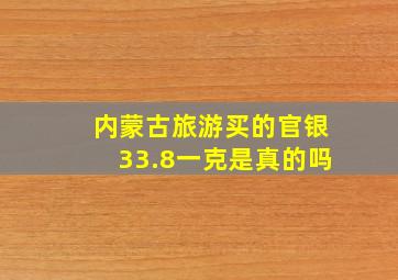 内蒙古旅游买的官银33.8一克是真的吗