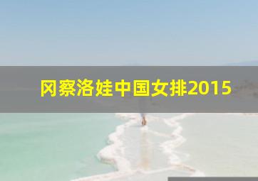 冈察洛娃中国女排2015