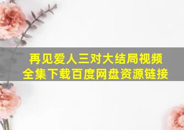 再见爱人三对大结局视频全集下载百度网盘资源链接