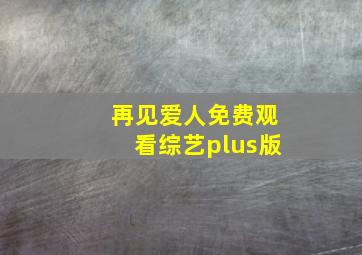 再见爱人免费观看综艺plus版