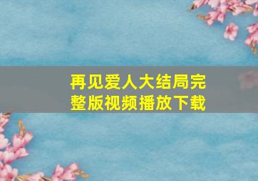 再见爱人大结局完整版视频播放下载