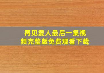 再见爱人最后一集视频完整版免费观看下载