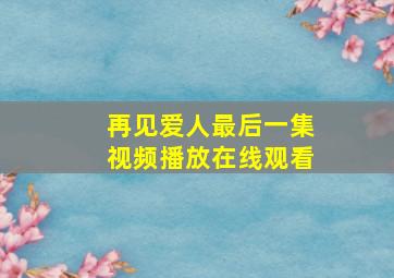 再见爱人最后一集视频播放在线观看