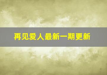 再见爱人最新一期更新