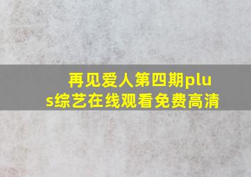 再见爱人第四期plus综艺在线观看免费高清