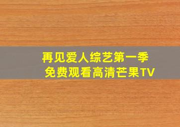 再见爱人综艺第一季免费观看高清芒果TV