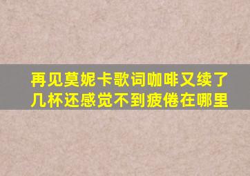 再见莫妮卡歌词咖啡又续了几杯还感觉不到疲倦在哪里