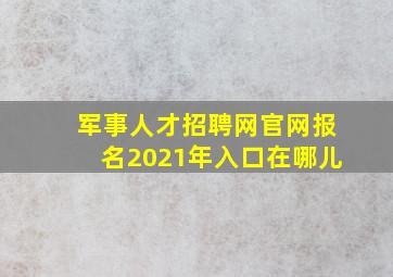 军事人才招聘网官网报名2021年入口在哪儿