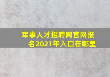 军事人才招聘网官网报名2021年入口在哪里