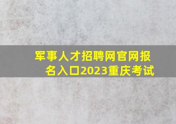 军事人才招聘网官网报名入口2023重庆考试