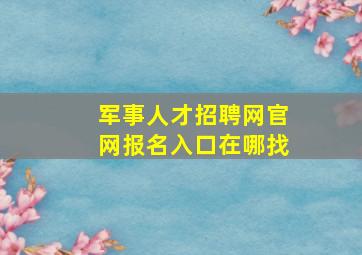 军事人才招聘网官网报名入口在哪找