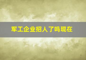 军工企业招人了吗现在