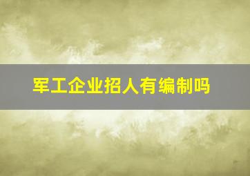 军工企业招人有编制吗