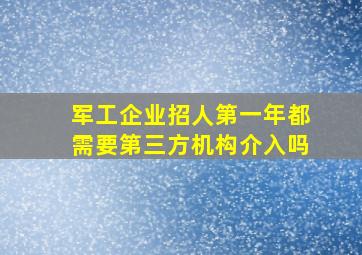 军工企业招人第一年都需要第三方机构介入吗