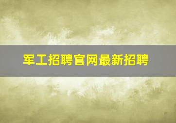 军工招聘官网最新招聘