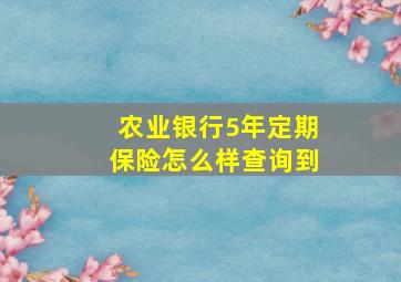 农业银行5年定期保险怎么样查询到