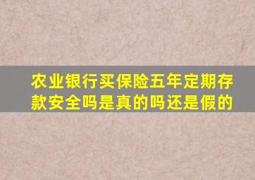 农业银行买保险五年定期存款安全吗是真的吗还是假的