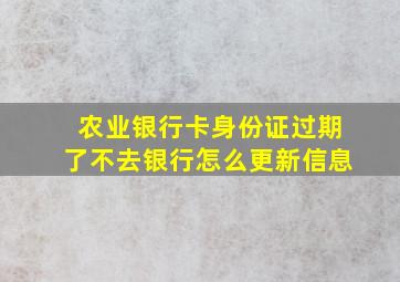 农业银行卡身份证过期了不去银行怎么更新信息