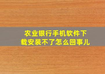 农业银行手机软件下载安装不了怎么回事儿