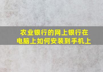 农业银行的网上银行在电脑上如何安装到手机上