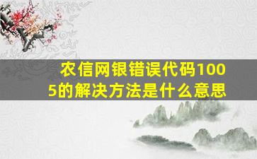 农信网银错误代码1005的解决方法是什么意思