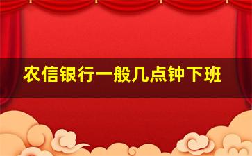 农信银行一般几点钟下班