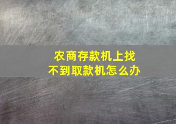 农商存款机上找不到取款机怎么办