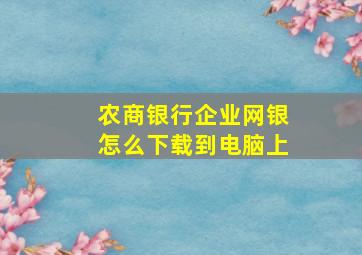 农商银行企业网银怎么下载到电脑上