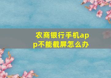 农商银行手机app不能截屏怎么办