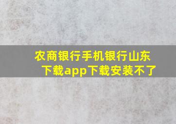 农商银行手机银行山东下载app下载安装不了