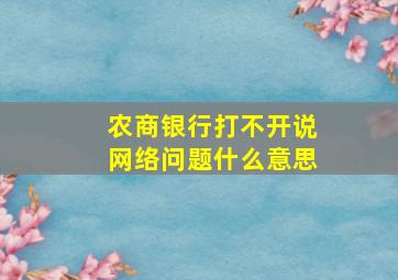 农商银行打不开说网络问题什么意思