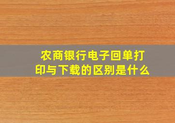 农商银行电子回单打印与下载的区别是什么