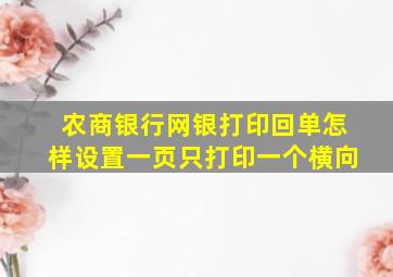 农商银行网银打印回单怎样设置一页只打印一个横向