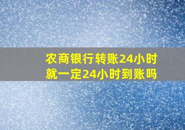 农商银行转账24小时就一定24小时到账吗