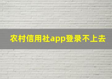 农村信用社app登录不上去