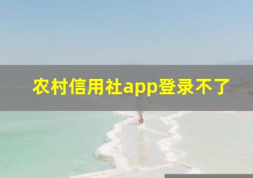 农村信用社app登录不了