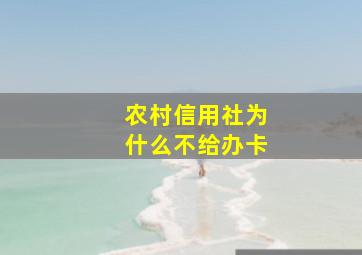 农村信用社为什么不给办卡