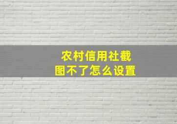 农村信用社截图不了怎么设置