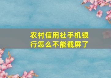 农村信用社手机银行怎么不能截屏了