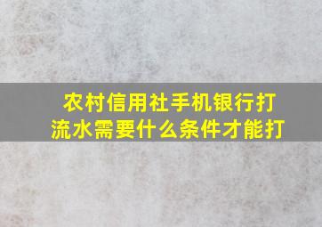 农村信用社手机银行打流水需要什么条件才能打