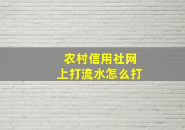 农村信用社网上打流水怎么打