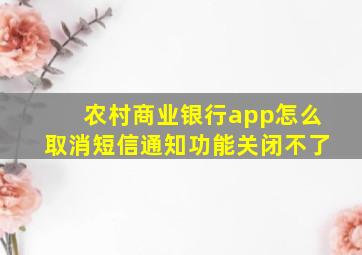 农村商业银行app怎么取消短信通知功能关闭不了