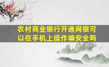 农村商业银行开通网银可以在手机上操作嘛安全吗