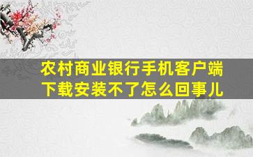 农村商业银行手机客户端下载安装不了怎么回事儿