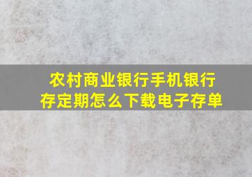 农村商业银行手机银行存定期怎么下载电子存单