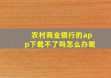 农村商业银行的app下载不了吗怎么办呢