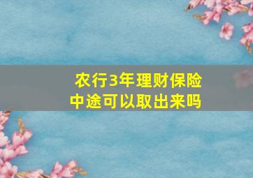 农行3年理财保险中途可以取出来吗