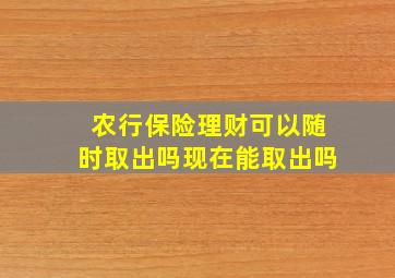 农行保险理财可以随时取出吗现在能取出吗