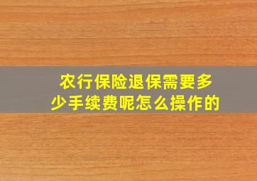 农行保险退保需要多少手续费呢怎么操作的