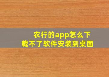 农行的app怎么下载不了软件安装到桌面